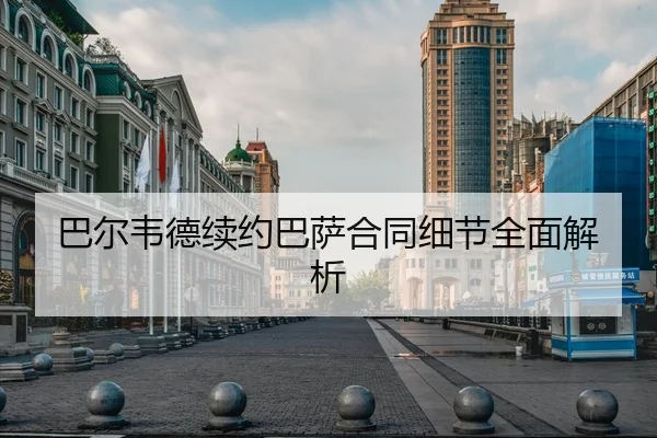 巴尔韦德续约巴萨合同细节全面解析